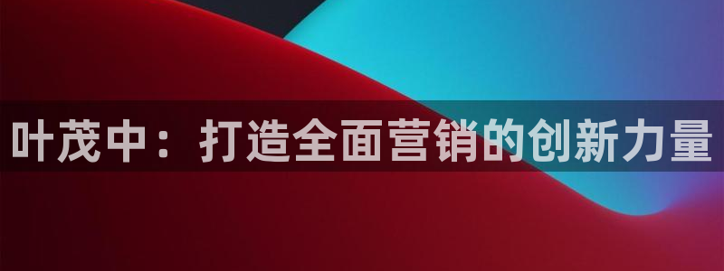 必赢这个平台怎么样知乎：叶茂中